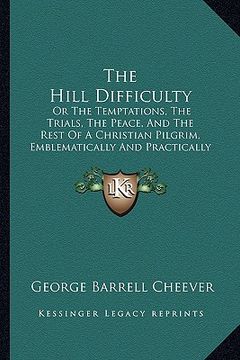 portada the hill difficulty: or the temptations, the trials, the peace, and the rest of a christian pilgrim, emblematically and practically conside (en Inglés)