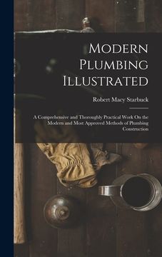 portada Modern Plumbing Illustrated: A Comprehensive and Thoroughly Practical Work On the Modern and Most Approved Methods of Plumbing Construction (en Inglés)