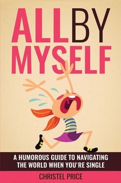 portada All By Myself: A Humorous Guide to Navigating the World When You're Single (en Inglés)