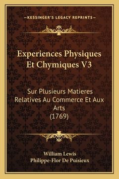 portada Experiences Physiques Et Chymiques V3: Sur Plusieurs Matieres Relatives Au Commerce Et Aux Arts (1769) (en Francés)