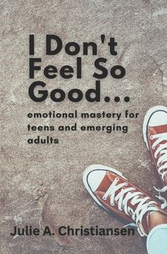 portada I Don't Feel So Good: Emotional Mastery for Teens and Emerging Adults