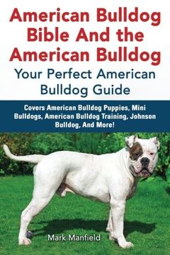 portada American Bulldog Bible And the American Bulldog: Your Perfect American Bulldog Guide Covers American Bulldog Puppies, Mini Bulldogs, American Bulldog Training, Johnson Bulldog, And More! (en Inglés)