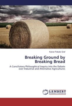 portada Breaking Ground by Breaking Bread: A Conciliatory Philosophical Inquiry into the Debate over Industrial and Alternative Agricultures