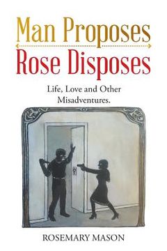 portada Man Proposes-Rose Disposes: Life, Love and Other Misadventures. (en Inglés)