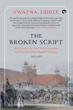 portada The Broken Script Delhi Under the East India Company and the Fall of the Mughal Dynasty, 1803-1857 (in English)