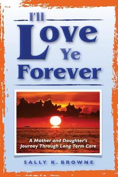 portada I'll Love Ye Forever: A Mother and Daughter's Journey Through Long Term Care (en Inglés)