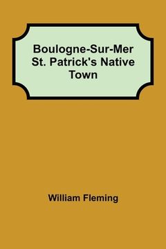 portada Boulogne-Sur-Mer St. Patrick's Native Town (en Inglés)