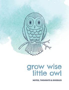 portada Grow wise little owl: Notes, thoughts & doodles (en Inglés)