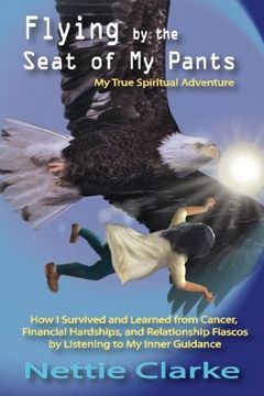 portada Flying By the Seat of My Pants: How I Survived and Learned from Cancer, Financial Hardships,and Relationship Fiascos by Listening to My Inner Guidance