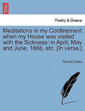 portada meditations in my confinement when my house was visited with the sickness: in april, may and june, 1666, etc. [in verse.] (en Inglés)