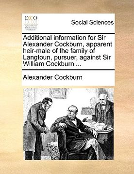 portada additional information for sir alexander cockburn, apparent heir-male of the family of langtoun, pursuer, against sir william cockburn ... (en Inglés)