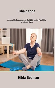 portada Chair Yoga: Accessible Sequences to Build Strength, Flexibility, and Inner Calm (en Inglés)