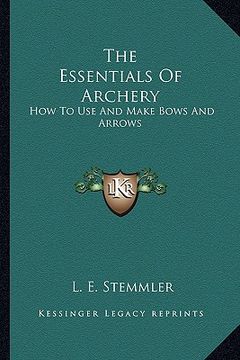 portada the essentials of archery: how to use and make bows and arrows (in English)