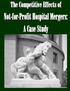 portada The Competitive Effects of Not-for-Profit Hospital Mergers: A Case Study (en Inglés)