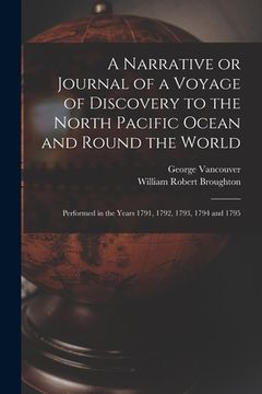 portada A Narrative or Journal of a Voyage of Discovery to the North Pacific Ocean and Round the World [microform]: Performed in the Years 1791, 1792, 1793, 1 (en Inglés)