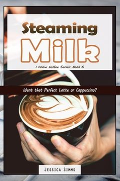 portada Steaming Milk: Want that Perfect Latte or Cappuccino? (en Inglés)