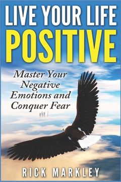 portada Live Your Life Positive: Master Your Negative Emotions and Conquer Fear (en Inglés)