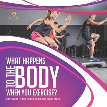 portada What Happens to the Body When You Exercise? Health Book for Kids Grade 5 Children's Health Books (en Inglés)