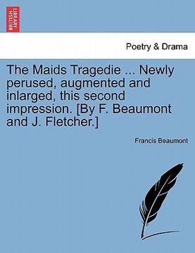 portada the maids tragedie ... newly perused, augmented and inlarged, this second impression. [by f. beaumont and j. fletcher.] (en Inglés)