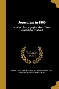 portada Jerusalem in 1860: A Series of Photographic Views, Taken Expressly for This Work (en Inglés)