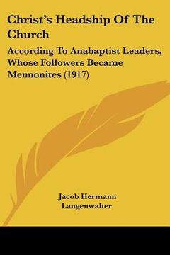 portada christ's headship of the church: according to anabaptist leaders, whose followers became mennonites (1917) (en Inglés)