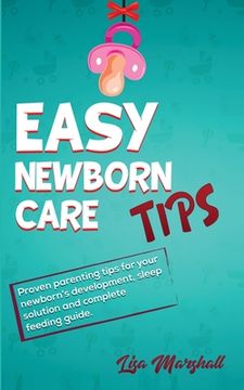 portada Easy Newborn Care Tips: Proven Parenting Tips For Your Newborn's Development, Sleep Solution And Complete Feeding Guide