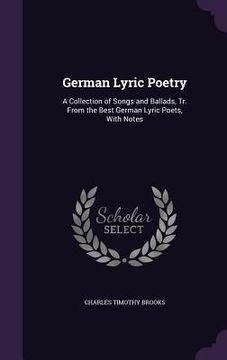 portada German Lyric Poetry: A Collection of Songs and Ballads, Tr. From the Best German Lyric Poets, With Notes (en Inglés)