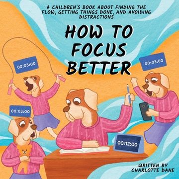 portada How to Focus Better: A Children's Book About Finding the Flow, Getting Things Done, and Avoiding Distractions (en Inglés)