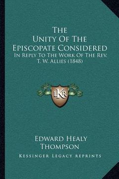 portada the unity of the episcopate considered: in reply to the work of the rev. t. w. allies (1848) (en Inglés)