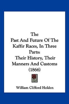 portada the past and future of the kaffir races, in three parts: their history, their manners and customs (1866) (en Inglés)