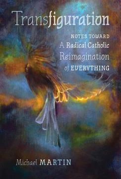 portada Transfiguration: Notes Toward a Radical Catholic Reimagination of Everything (in English)