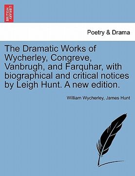 portada the dramatic works of wycherley, congreve, vanbrugh, and farquhar, with biographical and critical notices by leigh hunt. a new edition. (en Inglés)