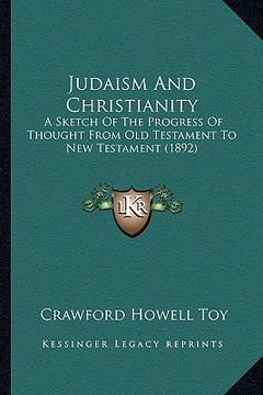 portada judaism and christianity: a sketch of the progress of thought from old testament to new testament (1892) (en Inglés)