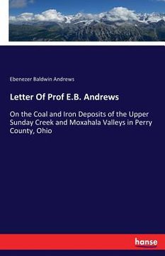 portada Letter Of Prof E.B. Andrews: On the Coal and Iron Deposits of the Upper Sunday Creek and Moxahala Valleys in Perry County, Ohio (en Inglés)