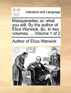 portada masquerades; or, what you will. by the author of eliza warwick, &c. in two volumes. ... volume 1 of 2 (en Inglés)