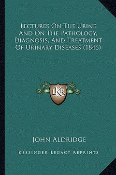 portada lectures on the urine and on the pathology, diagnosis, and treatment of urinary diseases (1846) (en Inglés)