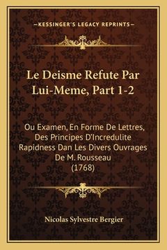 portada Le Deisme Refute Par Lui-Meme, Part 1-2: Ou Examen, En Forme De Lettres, Des Principes D'Incredulite Rapidness Dan Les Divers Ouvrages De M. Rousseau (en Francés)