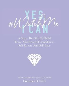 portada Yes, I Can - #WatchMe: A Space For Girls To Build Brave And Powerful Confidence, Self-Esteem And Self Love (en Inglés)