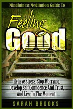 portada Feeling Good: Mindfulness Meditation Guide To: Relieve Stress, Stop Worrying, Develop Self Confidence And Trust, And Live In The Mom (en Inglés)