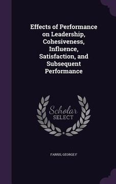 portada Effects of Performance on Leadership, Cohesiveness, Influence, Satisfaction, and Subsequent Performance