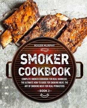 portada Smoker Cookbook: Complete Smoker Cookbook for Real Barbecue, The Ultimate How-To Guide for Smoking Meat, The Art of Smoking Meat for Re (in English)
