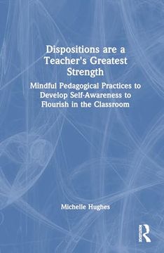 portada Dispositions are a Teacher's Greatest Strength: Mindful Pedagogical Practices to Develop Self-Awareness to Flourish in the Classroom (en Inglés)
