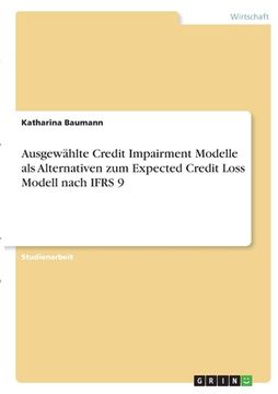 portada Ausgewählte Credit Impairment Modelle als Alternativen zum Expected Credit Loss Modell nach IFRS 9 (in German)