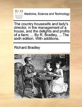 portada the country housewife and lady's director, in the management of a house, and the delights and profits of a farm. ... by r. bradley, ... the sixth edit (en Inglés)