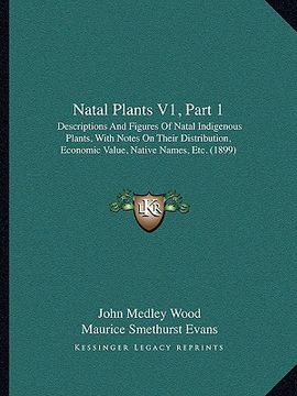 portada natal plants v1, part 1: descriptions and figures of natal indigenous plants, with notes on their distribution, economic value, native names, e (en Inglés)