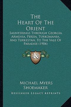 portada the heart of the orient the heart of the orient: saunterings through georgia, armenia, persia, turkomania, ansaunterings through georgia, armenia, per