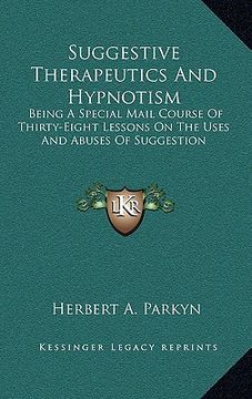 portada suggestive therapeutics and hypnotism: being a special mail course of thirty-eight lessons on the uses and abuses of suggestion (en Inglés)