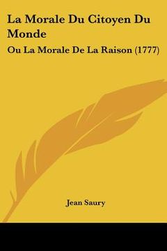 portada La Morale Du Citoyen Du Monde: Ou La Morale De La Raison (1777) (in French)