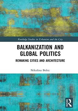 portada Balkanization and Global Politics: Remaking Cities and Architecture (Routledge Studies in Urbanism and the City) (en Inglés)