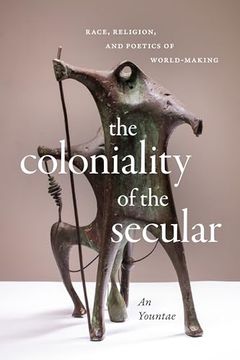 portada The Coloniality of the Secular: Race, Religion, and Poetics of World-Making (en Inglés)